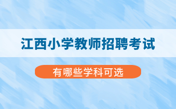 江西小學教師招聘考試有哪些學科可選？